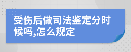 受伤后做司法鉴定分时候吗,怎么规定