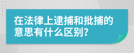 在法律上逮捕和批捕的意思有什么区别？