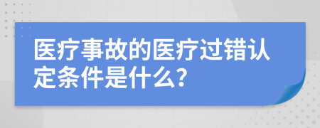 医疗事故的医疗过错认定条件是什么？