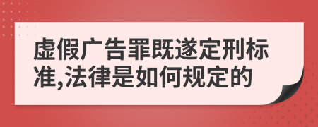 虚假广告罪既遂定刑标准,法律是如何规定的