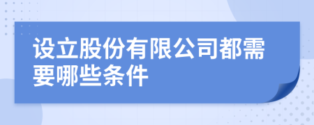 设立股份有限公司都需要哪些条件