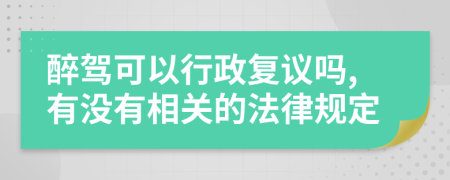 醉驾可以行政复议吗,有没有相关的法律规定