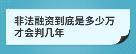 非法融资到底是多少万才会判几年