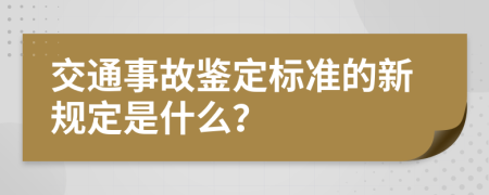 交通事故鉴定标准的新规定是什么？