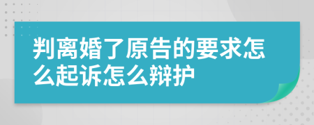 判离婚了原告的要求怎么起诉怎么辩护