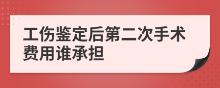 工伤鉴定后第二次手术费用谁承担