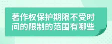 著作权保护期限不受时间的限制的范围有哪些