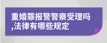 重婚罪报警警察受理吗,法律有哪些规定