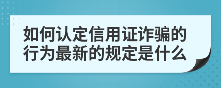 如何认定信用证诈骗的行为最新的规定是什么