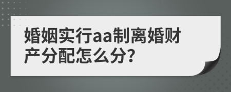 婚姻实行aa制离婚财产分配怎么分？