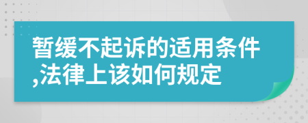 暂缓不起诉的适用条件,法律上该如何规定