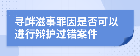 寻衅滋事罪因是否可以进行辩护过错案件