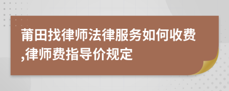 莆田找律师法律服务如何收费,律师费指导价规定