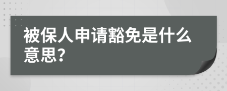 被保人申请豁免是什么意思？