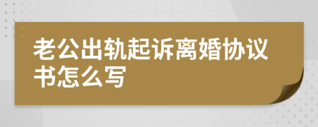 老公出轨起诉离婚协议书怎么写