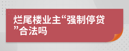 烂尾楼业主“强制停贷”合法吗