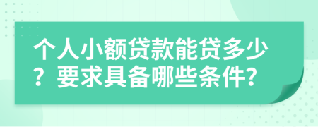 个人小额贷款能贷多少？要求具备哪些条件？
