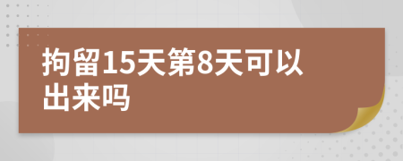 拘留15天第8天可以出来吗