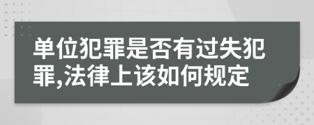 单位犯罪是否有过失犯罪,法律上该如何规定