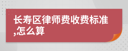 长寿区律师费收费标准,怎么算