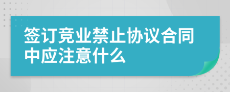 签订竞业禁止协议合同中应注意什么