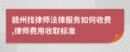 赣州找律师法律服务如何收费,律师费用收取标准