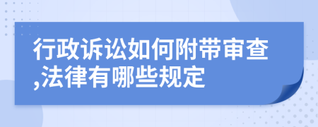 行政诉讼如何附带审查,法律有哪些规定