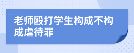 老师殴打学生构成不构成虐待罪