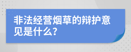 非法经营烟草的辩护意见是什么？