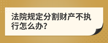 法院规定分割财产不执行怎么办？