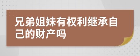 兄弟姐妹有权利继承自己的财产吗