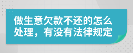 做生意欠款不还的怎么处理，有没有法律规定