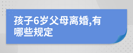 孩子6岁父母离婚,有哪些规定