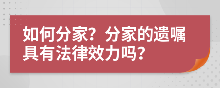 如何分家？分家的遗嘱具有法律效力吗？