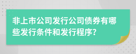 非上市公司发行公司债券有哪些发行条件和发行程序？