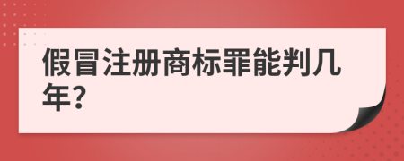 假冒注册商标罪能判几年？