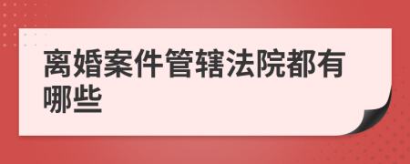 离婚案件管辖法院都有哪些