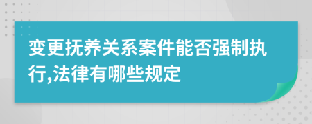 变更抚养关系案件能否强制执行,法律有哪些规定