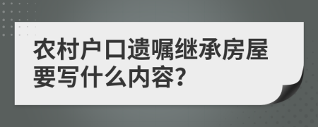 农村户口遗嘱继承房屋要写什么内容？