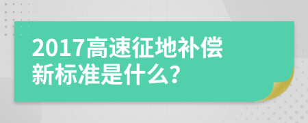 2017高速征地补偿新标准是什么？