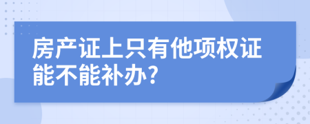 房产证上只有他项权证能不能补办?