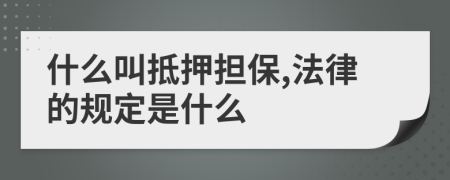 什么叫抵押担保,法律的规定是什么