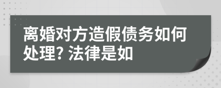 离婚对方造假债务如何处理? 法律是如