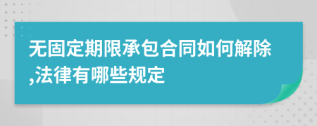 无固定期限承包合同如何解除,法律有哪些规定