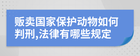 贩卖国家保护动物如何判刑,法律有哪些规定