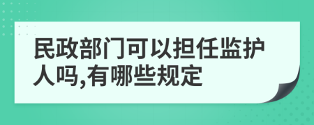 民政部门可以担任监护人吗,有哪些规定