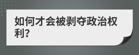 如何才会被剥夺政治权利？