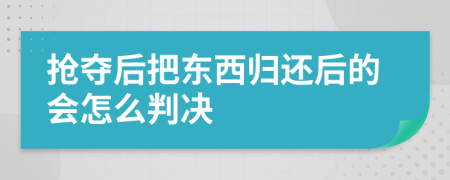 抢夺后把东西归还后的会怎么判决