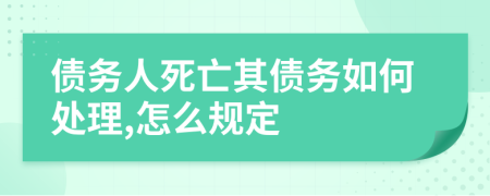 债务人死亡其债务如何处理,怎么规定