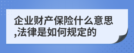 企业财产保险什么意思,法律是如何规定的